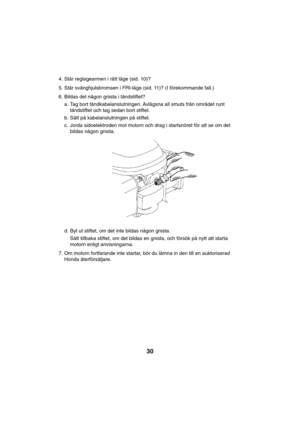 Page 3030
4. Står reglagearmen i rätt läge (sid. 10)?
5. Står svänghjulsbromsen i FRI-läge (sid. 11)? (I förekommande fall.)
6. Bildas det någon gnista i tändstiftet?
a. Tag bort tändkabelanslutningen. Avlägsna all smuts från området runt
tändstiftet och tag sedan bort stiftet.
b. Sätt på kabelanslutningen på stiftet.
c. Jorda sidoelektroden mot motorn och drag i startsnöret för att se om det
bildas någon gnista.
d. Byt ut stiftet, om det inte bildas någon gnista.
Sätt tillbaka stiftet, om det bildas en gnista,...