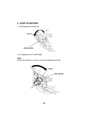 Page 1010
4. START AV MOTORN
1. Vrid bränslekranen till läge ON.
2. För reglagearmen till CHOKE-läget.
Använd inte choken om motorn är varm eller lufttemperaturen hög.
ON (TILL)
BRÄNSLEKRAN
REGLAGEARM CHOKE
ANM.:     