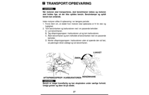 Page 2727
TRANSPORT/OPBEVARING
Når motoren skal transporteres, skal benzinhanen lukkes og motoren
skal holdes lige, så der ikke spildes benzin. Benzindampe og spildt
benzin kan antænde.
Inden motoren stilles til opbevaring i en længere periode;
1.Forvis Dem om, at stedet hvor motoren skal opbevares er fri for støv og
fugtighed.
2.Tøm benzintanken og karburatoren ned i en passende beholder:
A.Luk benzinhanen.
B.Tag aftapningsproppen i karburatoren ud og tøm karburatoren.
C.Åben benzinhanen og tøm indholdet af...