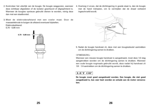 Page 13µ
µ
25
0,70 0,80 mm
Kontroleer het uiterlijk van de bougie. De bougie weggooien, wanneer
deze zichtbaar afgesleten of de isolator gescheurd of afgesplinterd is.
Wanneer de bougies opnieuw gebruikt dienen te worden, reinig deze
dan met een staalborstel.
0,70 0,80 mm Meet de elektrodenafstand met een voeler maat. Door de
massaelektrode te buigen de afstand eventueel bijstellen.
Elektrodeafstand: 2.
3.
µ
26
De bougie moet goed aangedraaid worden. Een bougie, die niet goed
aangedraaid is, kan zeer heet...