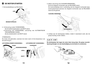Page 611
DE MOTOR STARTEN
[UITVOERING ZONDER CHOKEHENDEL]AAN
BRANDSTOFKRAAN
[UITVOERING MET CHOKEHENDEL]
CHOKE
BEDIENINGSHENDEL
OPENCHOKEKNOP
DICHT
De brandstofkraan op ON draaien.
De choke niet gebruiken, wanneer de motor warm of de temperatuur van
de lucht hoog is.Zet de bedieningshendel in de DICHT-stand.
Zet de chokehendel in de DICHT-stand. Uitvoering zonder CHOKEHENDEL:
Uitvoering met CHOKEHENDEL (uitvoering met AUTOMATISCHE
TERUGKERENDE CHOKE): 1.
2.
12
De startergreep niet tegen de motor laten terug...