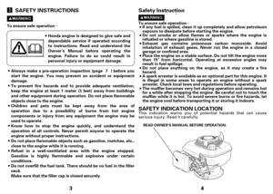 Page 2µ
3 SAFETY INSTRUCTIONS
To ensure safe operation
Honda engine is designed to give safe and
dependable service if operated according
toinstructions. Read and understand the
Owner’s Manual before operating the
engine. Failure to do so could result in
personal injury or equipment damage.
Always make a pre-operation inspection (page ) before you
start the engine. You may prevent an accident or equipment
damage.
Toprevent fire hazards and to provide adequate ventilation,
keep the engine at least 1 meter (3...