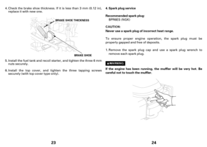 Page 1223
B BR
RA
AK
KE
ES
SH
HO
OE
ET
TH
HI
IC
CK
KN
NE
ES
SS
S
BRAKE SHOE
Check the brake shoe thickness. If it is less than 3 mm (0.12 in),
replace it with newone.
Installthe fuel tank and recoil starter, and tighten the three 6 mm
nutssecurely.
Install the top cover, and tighten the three tapping screws
securely (with top cover type only). 4.
5.
6.
24
Spark plug service
Recommended spark plug:
Never use a spark plug of incorrect heat range.
Iftheengine has been running, the muffler will be very hot. Be...