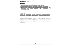 Page 1616
HUOLTO
•Sammuta moottori ennen kuin suoritat mitään huoltoa.
•Estä vahingossa tapahtuva käynnistys irrottamalla sytytystulppa.
•Moottori tulee huollattaa valtuutetussa Honda huoltopisteessä, ellei
omistajalla ole oikeita työkaluja eikä huoltotietoja ja
ammattipätevyyttä.
VAROITUS :
Käytä vain alkuperäisiä HONDAvaraosia tai vastaavanlaatuisia.
Korvikeosat jotka eivät ole samanlaatuisia, voivat vaurioittaa moottoria.
Honda moottorin säännöllinen tarkastus ja huolto on tärkeää, jos halutaan
ylläpitää...