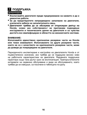 Page 16
 • Изключвайте  двигателя  преди  предприемане  на  каквито  и  да  е ремонтни работи.• За  да  предотвратите  непредвидено  запалване  на  двигателя, изключете кабела на запалителната свещ.•  Двигателят трябва да се обслужва от оторизиран дилър на Двигателят трябва да се обслужва от оторизиран дилър наДвигателят  трябва  да  се  обслужва  от  оторизиран  дилър  на Honda,  освен  ако  собственикът  не  притежава  подходяши инструменти  и  техническите  данни  на  двигателя  и  се  чувства достатъчно...