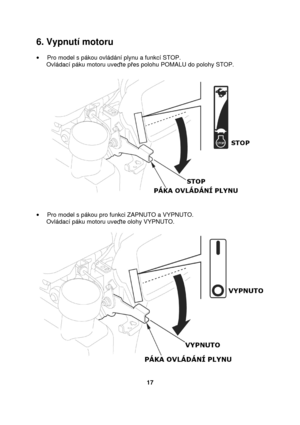 Page 176. Vypnutí motoru 
  ·  Pro model s pákou ovládání plynu a funkcí STOP. 
      Ovládací páku motoru uve te p es polohu POMALU do polohy STOP.  
    ·   Pro model s pákou pro funkci ZAPNUTO a VYPNUTO. 
      Ovládací páku motoru uve te olohy VYPNUTO.  
    17    