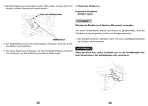 Page 1223
BREMSSCHUH D DI
IC
CK
KE
ED
DE
ES
SB
BR
RE
EM
MS
SS
SC
CH
HU
UH
HS
S
Den Bremsschuh auf seine Dicke prüfen. Wenn diese weniger als 3 mm
beträgt, muß der Bremsschuh ersetzt werden.
Den Kraftstofftank sowie den Seilzungstarter einbauen, dann die drei 6-
mm-Muttern gut festziehen.
Die obere Abdeckung anbringen, die drei Schneidschrauben eindrehen
und festziehen (nur bei Ausführung mit oberer Abdeckung). 4.
5.
6.
24
Wartender Zündkerzen
Empfohlene Zündkerze:
Niemals eine Zündkerze mit falschem Wärmewert...