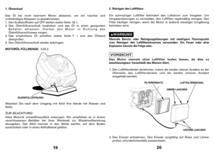 Page 1019
Ölwechsel
MOTORÖL-FÜLLMENGE: 1.
ÖLEINFÜLLÖFFNUNG
Das Öl beinoch warmem Motor ablassen, um ein rasches und
vollständiges Ablassen zu gewährleisten.
Waschen Sie nach dem Umgang mit Aitöl lhre Hände mit Wasser und
Seife.Den Öleinfüllverschluß losdrehen und das Öl in einen geeigneten
Behälter ablassen. Hierbei den Motor in Richtung des
Öleinfüllverschlusses neigen. Den Kraftstoffhahn auf OFFstellen(sieheSeite ).
DenÖleinfüllverschluß wieder anbringen. Dasempfohlene Öl einfüllen (siehe Seite ) und den...