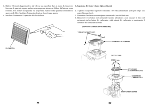 Page 11Batterel’elemento leggermente e più volte su una superf icie dura in modo da rimuovere
l’eccessodi sporcizia, oppure sof f iare aria compressa attraverso il f iltro, dall’interno verso
l’esterno. Non tentare di spazzolar via la sporcizia; l’azione della spazzola f orzerebbe lo
sporco nelle f ibre. Sostituire l’elemento di carta se f osse troppo sporco.
Installare l’elemento e il coperchio del f iltro dell’aria. 3.
4.
EL EMENT O
21
Togliere il coperchio superiore estraendo le tre viti autof ilettanti...