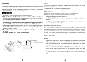 Page 59
Usare benzina per autotrazione senza piombo con un numero di ottani (Research) di almeno
91(uncosiddetto “Pump Octane Number” di almeno 86).
Non usare mai benzina vecchia o contaminata o una miscela olio/benzina. Evitare che nel
serbatoio del carburante penetrino sporcizia o acqua.Carburante
La benzinaèaltamenteinfiammabileepuòancheesplodere.
Rif ornire il motore dicarburanteinun’areabenventilataedafermo.Nonfumare
enonavvicinarefiammenonprotette o scintille al motore nel corso del rif ornimen-
to o...