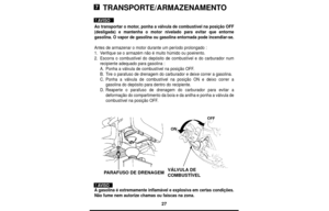 Page 2727
TRANSPORTE/ARMAZENAMENTO
Ao transportar o motor, ponha a válvula de combustível na posição OFF
(desligada) e mantenha o motor nivelado para evitar que entorne
gasolina. O vapor de gasolina ou gasolina entornada pode incendiar-se.
Antes de armazenar o motor durante um período prolongado :
1.Verifique se o armazém não é muito húmido ou poeirento.
2.Escorra o combustível do depósito de combustível e do carburador num
recipiente adequado para gasolina :
A.Ponha a válvula de combustível na posição OFF....