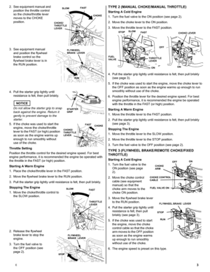 Page 33E
2. See equipment manual and 
position the throttle control 
so the choke/throttle lever 
moves to the CHOKE 
position.
3. See equipment manual 
and position the flywheel 
brake control so the 
flywheel brake lever is in 
the RUN position.
4. Pull the starter grip lightly until 
resistance is felt, then pull briskly.
NOTICE
Do not allow the starter grip to snap 
back against the engine. Return it 
gently to prevent damage to the 
starter.
5. If the choke was used to start the 
engine, move the...