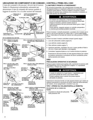 Page 222I
UBICAZIONE DEI COMPONENTI E DEI COMANDI
L’area dei comandi è diversa per i diversi tipi di motore. 
Vedere le illustrazioni schematiche sottostanti per 
determinare il tipo di comando del motore quando si 
leggono la sezione Uso e le altre sezioni del manuale.CONTROLLI PRIMA DELL’USO
IL MOTORE È PRONTO A FUNZIONARE?
Per sicurezza personale e per massimizzare la durata utile 
dell’apparecchiatura è importante soffermarsi ed esaminare le sue 
condizioni prima dell’uso. Prima di mettere in funzione il...