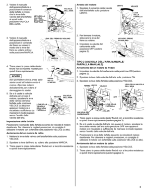 Page 233I
2. Vedere il manuale 
dell’apparecchiatura e 
posizionare il comando 
della farfalla in modo 
che la leva della 
valvola dell’aria/farfalla 
si sposti sulla 
posizione VALVOLA 
DELL’ARIA.
3. Vedere il manuale 
dell’apparecchiatura e 
posizionare il comando 
del freno su volano in 
modo che la leva del 
freno su volano si trovi 
sulla posizione MARCIA.
4. Tirare piano la presa dello starter 
finché non si incontra resistenza e 
quindi tirare rapidamente.
AVVISO
Non permettere che la presa dello...