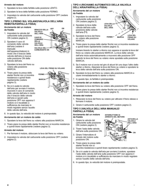 Page 244I
Arresto del motore
1. Spostare la leva della farfalla sulla posizione LENTO.
2. Spostare la leva della farfalla sulla posizione FERMO.
3. Impostare la valvola del carburante sulla posizione OFF (vedere 
pagina 2).
TIPO 3 (FRENO SUL VOLANO/VALVOLA DELL’ARIA 
REMOTA/FARFALLA FISSA)
Avviamento del un motore 
da freddo
1. Impostare la valvola del 
carburante sulla posizione 
ON (vedere pagina 2).
2. Spostare il cavo di 
comando della valvola 
dell’aria (vedere il 
manuale 
dell’apparecchiatura) in 
modo...