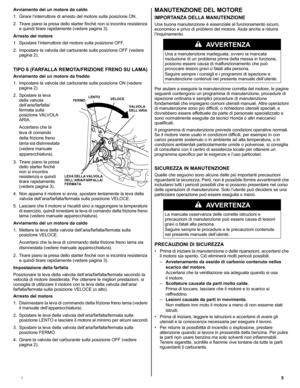 Page 255I
Avviamento del un motore da caldo
1. Girare l’interruttore di arresto del motore sulla posizione ON.
2. Tirare piano la presa dello starter finché non si incontra resistenza 
e quindi tirare rapidamente (vedere pagina 3).
Arresto del motore
1. Spostare l’interruttore del motore sulla posizione OFF.
2. Impostare la valvola del carburante sulla posizione OFF (vedere 
pagina 2).
TIPO 6 (FARFALLA REMOTA/FRIZIONE FRENO SU LAMA)
Avviamento del un motore da freddo
1. Impostare la valvola del carburante sulla...