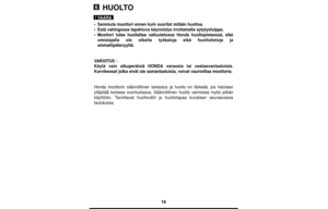 Page 1616
HUOLTO
•Sammuta moottori ennen kuin suoritat mitään huoltoa.
•Estä vahingossa tapahtuva käynnistys irrottamalla sytytystulppa.
•Moottori tulee huollattaa valtuutetussa Honda huoltopisteessä, ellei
omistajalla ole oikeita työkaluja eikä huoltotietoja ja
ammattipätevyyttä.
VAROITUS :
Käytä vain alkuperäisiä HONDAvaraosia tai vastaavanlaatuisia.
Korvikeosat jotka eivät ole samanlaatuisia, voivat vaurioittaa moottoria.
Honda moottorin säännöllinen tarkastus ja huolto on tärkeää, jos halutaan
ylläpitää...