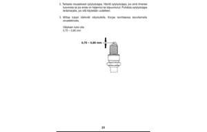 Page 2323
2. Tarkasta visuaalisesti sytytystulppa. Hävitä sytytystulppa, jos siinä ilmenee
kulumista tai jos eriste on haljennut tai silpuuntunut. Puhdista sytytystulppa
teräsharjalla, jos sitä käytetään uudelleen.
3.Mittaa tulpan kärkiväli välystulkilla. Korjaa tarvittaessa taivuttamalla
sivuelektrodia.
Välyksen tulisi olla :
0,70 – 0,80 mm
0,70 – 0,80 mm 