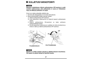 Page 2727
KULJETUS/VARASTOINTI
Moottoria kuljetettaessa käännä polttoainehana OFF-asentoon ja pidä
moottori vaakasuorassa, jotta polttoainetta ei vuoda yli. Polttoaineen
höyry tai läikkynyt polttoaine voi syttyä.
Ennen kuin laitetta säilytetään pitkähkö aika.
1. Varmista että säilytyspaikka ei ole kostea eikä pölyinen.
2. Valuta polttoainesäiliö tyhjäksi sopivaan astiaan :
A.Käännä polttoainehana OFF-asentoon.
B.Irrota kaasuttimen tyhjennysruuvi ja tyhjennä kaasutin polttoaineesta
astiaan.
C.Käännä...