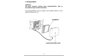 Page 77
2. Ilmanpuhdistin
VAROITUS :
Älä käytä moottoria koskaan ilman ilmanpuhdistinta. Siitä on
seurauksena nopea moottorin kuluminen.
Irrota ilmanpuhdistimen kansi ja tarkasta, onko puhdistin likainen tai onko
elementti tukossa (sivu 19).
ELEMENTTI
ILMANPUHDISTIMEN KANSI 