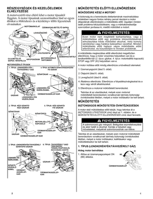 Page 2
2	E
MŰKÖDTETÉS ELŐTTI ELLENŐRZÉSEK
MŰKÖDÉSRE KÉSZ A MOTOR?
A biztonság és a berendezés élettartamának maximalizálása 
érdekében nagyon fontos néhány percet rászánni a motor 
állapotának ellenőrzésére a működtetés előtt. Ügyeljen minden 
talált probléma kiküszöbölésére, vagy a márkakereskedője 
szervizében javítassa ki, mielőtt működteti a motort. 
Ezen  motor  nem  megfelelő  karbantartása,  vagy  a működtetése  előtt  egy  probléma  kiküszöbölésének elmulasztása  hibás  működést  okozhat,  mely  komoly...