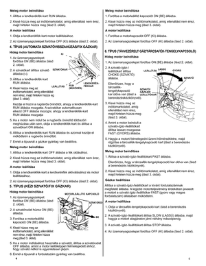 Page 4
4	E
Meleg motor beindítása
1. Állítsa a lendkerékfék-kart RUN állásba.
2. Kissé húzza meg az indítómarkolatot, amíg ellenállást nem érez, 
majd hirtelen húzza meg (lásd 3. oldal).
A motor leállítása
1. Oldja a lendkerékfék-kart motor leállításához.
2. Az üzemanyagszelepet fordítsa OFF (KI) állásba (lásd 2. oldal).
4. TÍPUS (AUTOMATA SZIVATÓVISSZAHÚZÁS/FIX GÁZKAR)
Hideg motor beindítása  
1. Az üzemanyagszelepet 
fordítsa ON (BE) állásba (lásd 
2. oldal). 
2. A szivatókart állítsa szivató 
állásba ()....