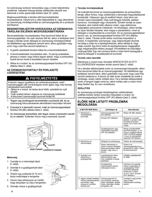 Page 8
8	E
Az üzemanyag rendszer károsodása vagy a motor teljesítmény 
problémái, melyeket hanyag tárolás előkészítés okozott nem 
tartoznak a motor garanciája körébe (lásd 33. oldal). 
Meghosszabbíthatja a tárolási időt benzinstabilizátor 
hozzáadásával, melyet erre a célra fejlesztettek ki, vagy elkerülheti 
az üzemanyag minőségromlást az üzemanyagtartály és a porlasztó 
kiürítésével.	
BENZINSTABILIZÁTOR HOZZÁADÁSA AZ ÜZEMANYAG 
TÁROLÁSI IDEJÉNEK MEGHOSSZABBÍTÁSÁRA 
Benzinstabilizátor hozzáadásakor friss...