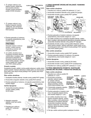 Page 3
E	3
2.    ž r. įrangos vadovą ir nus-
tatykite droselio valdiklį taip, 
kad droselinė sklendė / 
droselio svertas perslinktų į 
padėtį CHOKE (droselis).
3.
 
  ž r. įrangos vadovą ir nus
-
tatykite smagračio stabdžio 
valdiklį taip, kad smagračio 
stabdžio svirtis būtų padėtyje 
RUN (darbas). 
4.
 
Švelniai patraukite už rankenos, 
kol pajusite pasipriešinimą, tada 
traukite staigiai.
	
	Neleiskite starterio rankenai 
trenktis į variklio korpusą. 
Grąžinkite ją švelniai, kad 
nesugestų starteris. 	
5....