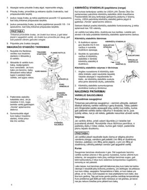 Page 7
E	7
KIBIRKŠČIŲ STABDIKLIS (papildoma įranga)
Kai kuriose teritorijose varikliu be USDA (JAV ž emės Ūkio De-
partamentas) patvirtinto kibirkščių stabdiklio dirbti draudžiama. 
Pasidomėkite dėl jūsų teritorijoje galiojančių įstatymų ir teisinių 
normų. USDA patvirtintą kibirkščių stabdiklį galima įsigyti iš 
įgaliotojo „Honda“ aptarnavimo atstovo.
Siekiant išlaikyti pradinį kibirkščių stabdiklio funkcionalumą, jį reikia 
aptarnauti kas 100 valandų.
Jei variklis kurį laiką dirbo, duslintuvas bus karštas....