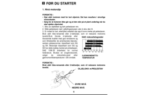 Page 66
FØR DU STARTER
1. Nivå motorolje
FORSIKTIG:
•Kjør aldri motoren med for lavt oljenivå. Det kan resultere i alvorlige
motorskader.
•Sørg for at motoren ikke går og at den står på et plant underlag når du
skal sjekke oljenivået.
1.Skru av oljelokket og tørk peilestaven ren.
2.Stikk peilestaven ned i påfyllingsstussen uten å skru den til.
3. Er nivået for lavt, etterfylles anbefalt olje opp til øvre merke på peilestaven.
Bruk aldri ikke-rensende eller 2-taktsoljer, som vil redusere motorens
levetid.Bruk...