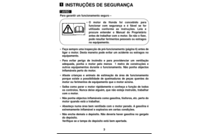 Page 33
INSTRUÇÕES DE SEGURANÇA
Para garantir um funcionamento seguro –
•O motor da Honda foi concebido para
funcionar com segurança e é fiável se for
utilizado conforme as instruções. Leia e
procure entender o Manual do Proprietário
antes de trabalhar com o motor. Se não o fizer,
pode resultar ferimentos pessoais ou estragos
no equipamento.
•Faça sempre uma inspecção de pré-funcionamento (página 6) antes de
ligar o motor. Desta maneira pode evitar um acidente ou estragos no
equipamento.
•Para evitar perigo de...