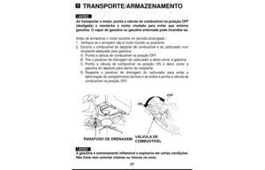 Page 2727
TRANSPORTE/ARMAZENAMENTO
Ao transportar o motor, ponha a válvula de combustível na posição OFF
(desligada) e mantenha o motor nivelado para evitar que entorne
gasolina. O vapor de gasolina ou gasolina entornada pode incendiar-se.
Antes de armazenar o motor durante um período prolongado :
1.Verifique se o armazém não é muito húmido ou poeirento.
2.Escorra o combustível do depósito de combustível e do carburador num
recipiente adequado para gasolina :
A.Ponha a válvula de combustível na posição OFF....