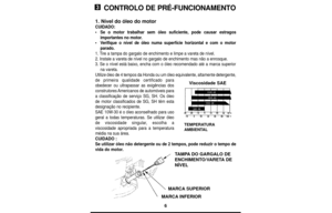 Page 66
CONTROLO DE PRÉ-FUNCIONAMENTO
1. Nível do óleo do motor
CUIDADO:
•Se o motor trabalhar sem óleo suficiente, pode causar estragos
importantes no motor.
•Verifique o nível de óleo numa superfície horizontal e com o motor
parado.
1. Tire a tampa do gargalo de enchimento e limpe a vareta de nível.
2. Instale a vareta de nível no gargalo de enchimento mas não a enrosque.
3. Se o nível está baixo, encha com o óleo recomendado até a marca superior
na vareta.
Utilize óleo de 4 tempos da Honda ou um óleo...