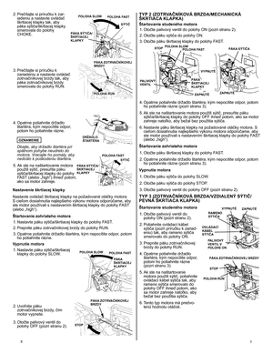 Page 3
E	
2.  Prečítajte si príručku k zar-iadeniu a nastavte ovládač škrtiacej klapky tak, aby páka sýtiča/škrtiacej klapky smerovala do polohy CHOKE. 
3.
 
Prečítajte si príručku k 
zariadeniu a nastavte ovládač zotrvačníkovej brzdy tak, aby páka zotrvačníkovej brzdy smerovala do polohy RUN. 
4.
 
Opatrne potiahnite držadlo 
štartéra, kým nepocítite odpor, potom ho potiahnite rázne. 
	OZNAMENIE
	Dbajte, aby držadlo štartéra pri spätnom pohybe neudrelo do motora. Vracajte ho pomaly, aby nedošlo k...