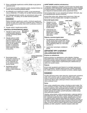 Page 7
E	7
LAPAČ ISKIER (voliteľné príslušenstvo) 
V niektorých oblastiach je nelegálne používať motor bez lapača iskier schváleného USDA (Ministerstvo poľnohospodárstva USA). Prečítajte si miestne predpisy a nariadenia. Lapač iskier so schválením USDA je k dispozícii od autorizovaného servisu spoločnosti Honda. 
Servis lapača iskier sa musí uskutočňovať každých 100 hodín, aby sa zabezpečila jeho správna funkčnosť. 
Ak ste motor práve vypli, výfukový tlmič bude horúci. Skôr než začnete so servisom lapača...