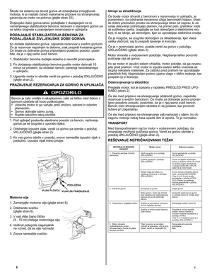 Page 8
8	E
Škode na sistemu za dovod goriva ali zmanjšanja zmogljivosti motorja, ki je nastalo zaradi malomarne priprave na shranjevanje, garancija za motor ne pokriva (glejte stran 33). 
Življenjsko dobo goriva lahko podaljšate z dodajanjem za to 	namenjenega stabilizatorja bencina, težavam s staranjem goriva pa se lahko izognete s praznjenjem rezervoarja in uplinjača. 
DODAJANJE STABILIZATORJA BENCINA ZA 
PODALJŠANJE ŽIVLJENJSKE DOBE GORIVA 
Ko dodate stabilizator goriva, napolnite rezervoar s svežim...