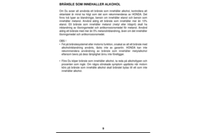 Page 99
BRÄNSLE SOM INNEHALLER ALKOHOL
Om Du avser att använda ett bränsle som innehåller alkohol, kontrollera att
oktantalet är minst ka högt som det som rekommenderas av HONDA. Det
finns två typer av blandningar, bensin om innehåller etanol och bensin som
innehåller metanol. Använd aldrig ett bränsle som innehåller mer än 10%
etanol. Ett bränsle som innehåller metanol (metyl eller träsprit) skall ha
inblandning av lösningsmedel och antikorrosionsmedel för metanol. Använd
aldrig ett bränsle med mer än 5%...