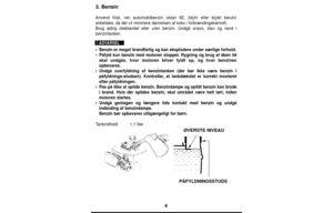 Page 88
3. Bensin
Anvend frisk, ren automobilbenzin oktan 92, (blyfri eller blylet benzin\
anbefales, da det vil minimere dannelsen af koks i forbrændingskamret\
).
Brug aldrig olieblandet eller uren benzin. Undgå snavs, støv og va\
nd i
benzintanken.
•Benzin er meget brandfarlig og kan eksplodere under særlige forhold.
• Påfyld kun benzin med motoren stoppet. Rygning og brug af åben ild\
skal undgås, hvor motoren bliver fyldt op, og hvor benzinen
opbevares.
• Undgå overfyldning af benzintanken (der bør ikke...