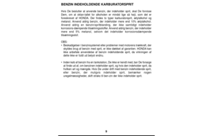 Page 99
BENZIN INDEHOLDENDE KARBURATORSPRIT
Hvis De beslutter at anvende benzin, der indeholder sprit, skal De forvisse
Dem, om at oktan-tallet for alkoholen er mindst lige så højt, som det er
foreskrevet af HONDA. Der findes to typer karburatorsprit, ætylalkohol og
metanol. Anvend aldrig benzin, der indeholder mere end 10% ætylalkohol.
Anvend aldrig en benzin/spritblanding, der ikke samtidigt indeholder
korrosions-dæmpende tilsætningsstoffer. Anvend aldrig benzin, der indeholder
mere end 5% metanol, selvom...