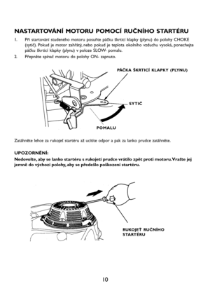 Page 1210 NASTARTOVÁNÍ MOTORU POMOCÍ RUČNÍHO STARTÉRU
1. Při startování studeného motoru posuňte páčku škrticí klapky (plynu) do polohy CHOKE
(sytič). Pokud je motor zahřátý, nebo pokud je teplota okolního vzduchu vysoká, ponechejte
páčku škrticí klapky (plynu) v poloze SLOW- pomalu.
2. Přepněte spínač motoru do polohy ON- zapnuto.
PÁČKA ŠKRTICÍ KLAPKY (PLYNU)
SYTIČ
POMALU
Zatáhněte lehce za rukojeť startéru až ucítíte odpor a pak za lanko prudce zatáhněte.
UPOZORNĚNÍ:
Nedovolte, aby se lanko startéru s...