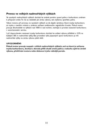 Page 1311 Provoz ve velkých nadmořských výškách
Ve vysokých nadmořských výškách dochází ke změně poměru sycení paliva v karburátoru směrem
k přesycení směsi. To má za následek jak ztrátu výkonu, tak zvýšenou spotřebu paliva.
Výkon motoru při provozu ve vysokých výškách se dá zlepšit výměnou hlavní trysky karburátoru
za trysku s menším vrtáním a změnou seřízení směšovacího regulačního šroubu. Pokud motor
pracuje dlouhodobě ve výškách nad 1830 m nad mořem, nechejte si provést nastavení karburátoru
v autorizovaném...