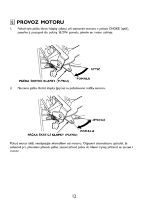 Page 1412
6 66 6
6 PROVOZ MOTORU
1. Pokud byla páčka škrticí klapky (plynu) při startování motoru v poloze CHOKE (sytič),
posuňte ji postupně do polohy SLOW- pomalu, jakmile se motor zahřeje.
PÁČKA ŠKRTICÍ KLAPKY (PLYNU)
SYTIČ
POMALU
2. Nastavte páčku škrticí klapky (plynu) na požadované otáčky motoru.
PÁČKA ŠKRTICÍ KLAPKY (PLYNU)POMALURYCHLE
Pokud motor běží, neodpojujte akumulátor od motoru. Odpojení akumulátoru způsobí, že
solenoid pro přerušení přívodu paliva zastaví přívod paliva do hlavní trysky, přičemž...