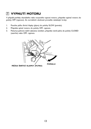 Page 1513
7 77 7
7  VYPNUTÍ MOTORU
V případě potřeby okamžitého nebo nouzového vypnuti motoru, přepněte vypínač motoru do
polohy OFF (vypnuto). Za normálních okolností proveďte následující kroky:
1. Posuňte páčku škrticí klapky (plynu) do polohy SLOW (pomalu).
2. Přepněte spínač motoru do polohy OFF- vypnuto.
3. Pokud je palivová nádrž vybavena ventilem, přepněte ventil paliva do polohy CLOSED
(uzavřen) nebo OFF- vypnuto.
PÁČKA ŠKRTICÍ KLAPKY (PLYNU)POMALU   