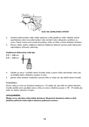 Page 2119
KLÍČ NA ZAPALOVACÍ SVÍČKY
2. Vizuálně překontrolujte vnější vzhled zapalovací svíčky. Jestliže je svíčka viditelně značně
opotřebována nebo má prasklý izolátor nebo dochází k jeho odlupování, vyměňte ji za
novou. Pokud musíte znovu použit již použitou svíčku, je třeba ji očistit drátěným kartáčem.
3. Pomocí měrky změřte vzdálenost elektrod. Vzdálenost elektrod upravte podle doporučeni
odpovídajícím přihnutím elektrody.
Vzdálenost elektrod by měla být:
0,70 — 0,80 mm
0,70 — 0,80 mm
4. Ujistěte se, zda...