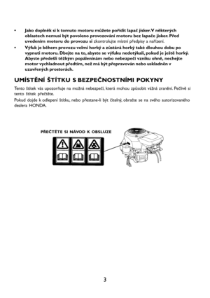 Page 53
• Jako doplněk si k tomuto motoru můžete pořídit lapač jisker. V některých
oblastech nemusí být povoleno provozování motoru bez lapače jisker. Před
uvedením motoru do provozu si zkontrolujte místní předpisy a nařízení.
• Výfuk je během provozu velmi horký a zůstává horký také dlouhou dobu po
vypnuti motoru. Dbejte na to, abyste se výfuku nedotýkali, pokud je ještě horký.
Abyste předešli těžkým popáleninám nebo nebezpečí vzniku ohně, nechejte
motor vychladnout předtím, než má být přepravován nebo...