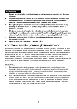 Page 108
VAROVÁNÍ
• Benzín je mimořádně vznětlivá látka a za určitých podmínek může být dokonce
výbušná.
• Doplňování pohonných hmot se musí provádět v dobře větraném prostoru a při
vypnutém motoru. Při tankování paliva a v okolí uložených pohonných hmot
nekuřte a nepoužívejte otevřeného ohně (plamen nebo jiskry).
• Nedoplňujte palivo až k hrdlu palivové nádrže (v hrdle nádrže nesmí být žádný
benzín). Po doplnění paliva se ujistěte, že je uzávěr palivové nádrže dobře a
bezpečně uzavřen.
• Dbejte na to, abyste...