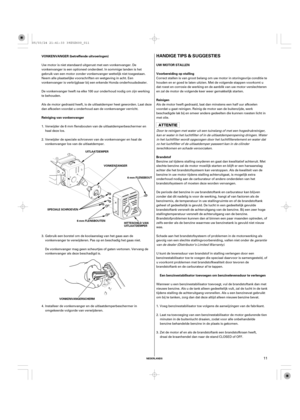 Page 11HANDIGE TIPS & SUGGESTIES
UW MOTOR STALLEN
Voorbereiding op stalling
Brandstof VONKENVANGER (betreffende uitvoeringen)
Reiniging van vonkenvangerReinigen
Een benzinestabilisator toevoegen om benzinelevensduur te verlengen
NEDERLANDS
UITLAATDEMPER
VONKENZANGER
HITTESCHILD VAN
UITLAATDEMPER6 mm FLENSBOUT
6 mm FLENSBOUTEN
VONKENVANGERSCHERM SPECIALE SCHROEVEN
11
Correct stallen is van groot belang om uw motor in storingsvrije conditie te
houden en er goed te laten uitzien. Met de volgende stappen voorkomt...