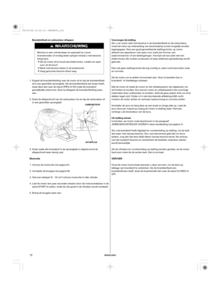 Page 12µVoorzorgen bij stalling Brandstoftank en carburateur aftappen
MotorolieUit stalling nemen
VERVOER
NEDERLANDS
CARBURATEUR
AFTAPPLUG
12
Als u uw motor stalt met benzine in de brandstoftank en de carburateur,
moet het risico op ontbranding van benzinedamp zoveel mogelijk worden
tegengegaan. Kies een goed geventileerde stallingruimte, op ruime
afstand van apparatuur met open vuur zoals een fornuis, een
waterverwarmer of een kledingdroger. Vermijd ook een plek met een
elektromotor die vonken produceert of...