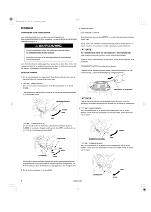 Page 4BEDIENING
VOORZORGEN VOOR VEILIG GEBRUIK
DE MOTOR STARTEN
CHOKE
MIN.
BEDIENINGSHENDEL
NEDERLANDS
BEDIENINGSHENDEL
CHOKE
MAX.
MIN.
CHOKEKNOP
MAX.
DICHT
MIN.
OPENHANDGREEP STARTKOORD
DICHT
OPEN GASHENDEL
CHOKEKNOP
4
Lees bij de ingebruikname van de motor de paragraaf met
VEILIGHEIDSINFORMATIEdoor op pagina en deGEBRUIKSCONTROLES
VOORAF
op pagina .
Lees de instructies die bij de apparatuur aangedreven door deze motor zijn
meegeleverd en let op veiligheidsvoorzorgen die u in acht moet nemen bij
het starten,...