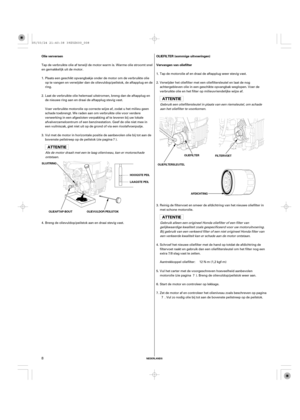 Page 8NEDERLANDS
Olie verversen OLIEFILTER (sommige uitvoeringen)
Vervangen van oliefilter
SLUITRING
HOOGSTE PEIL
LAAGSTE PEIL
OLIEVULDOP/PEILSTOK OLIEAFTAP-BOUTOLIEFILTERSLEUTELOLIEFILTER
AFDICHTINGFILTERVOET
8
Tap de verbruikte olie af terwijl de motor warm is. Warme olie stroomt snel
en gemakkelijk uit de motor.
Tap de motorolie af en draai de aftapplug weer stevig vast.
Verwijder het oliefilter met een oliefiltersleutel en laat de nog
achtergebleven olie in een geschikte opvangbak weglopen. Voer de...